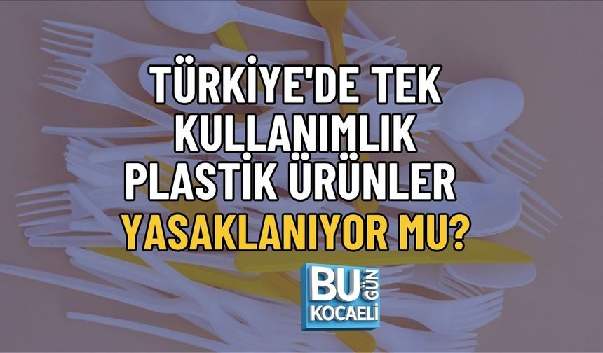 TÜRKİYE'DE TEK KULLANIMLIK PLASTİK ÜRÜNLER YASAKLANIYOR MU?