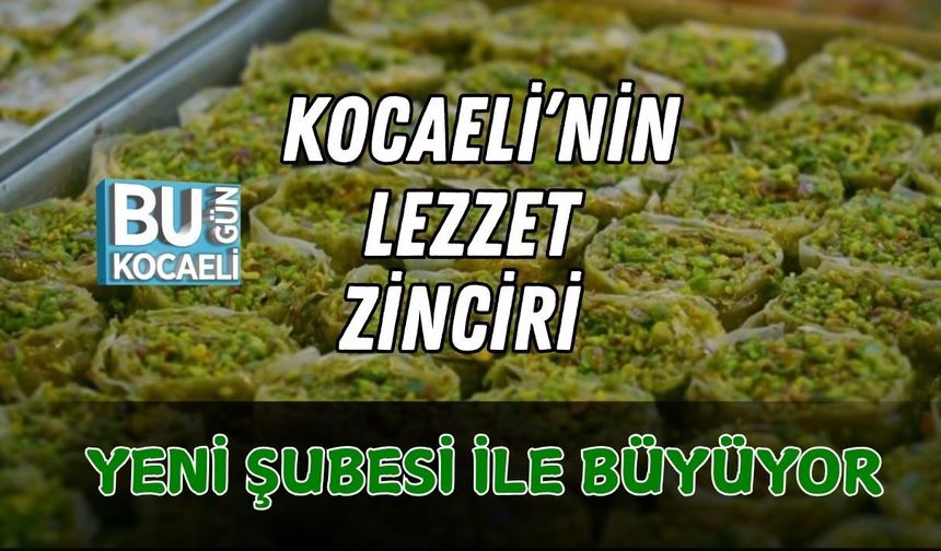KOCAELİ’NİN LEZZET ZİNCİRİ YENİ ŞUBESİ İLE BÜYÜYOR