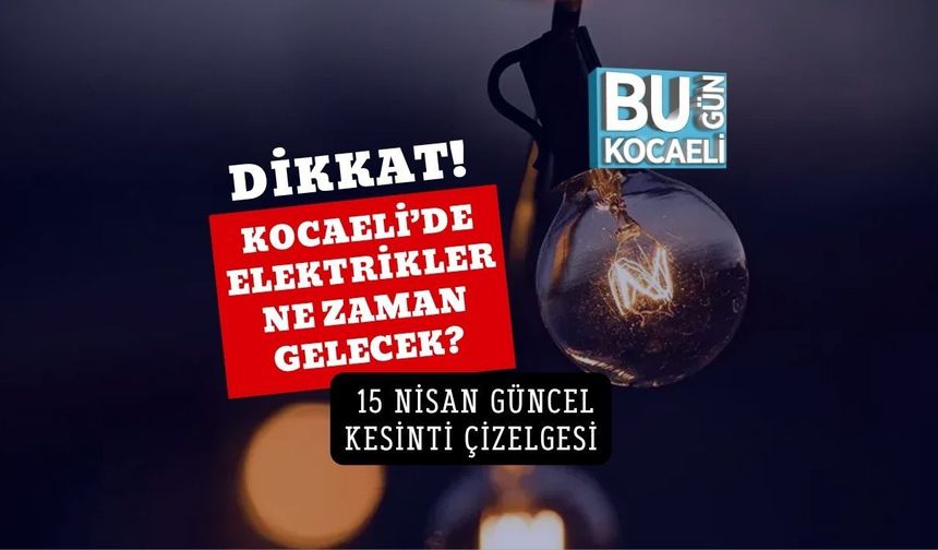 KOCAELİ’DE ELEKTRİKLER NE ZAMAN GELECEK? 15 NİSAN GÜNCEL KESİNTİ ÇİZELGESİ