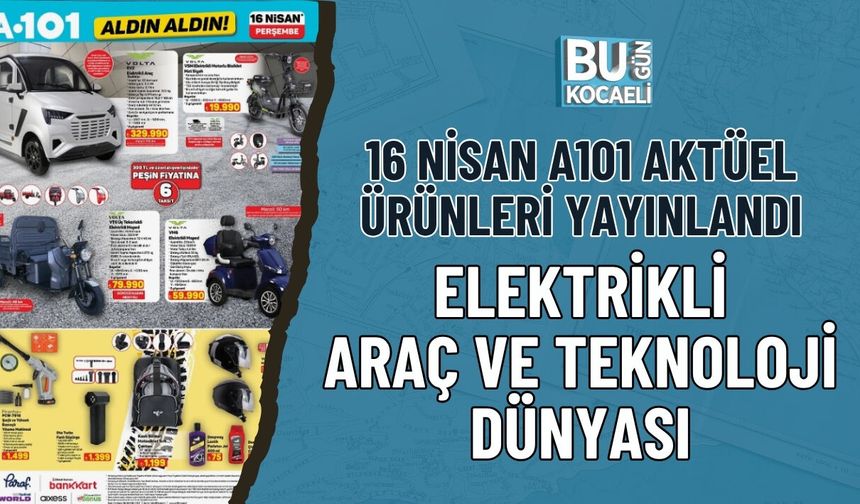 16 NİSAN 2026 A101 AKTÜEL ÜRÜNLERİ YAYINLANDI ELEKTRİKLİ ARAÇ VE TEKNOLOJİ DÜNYASI A101’DE