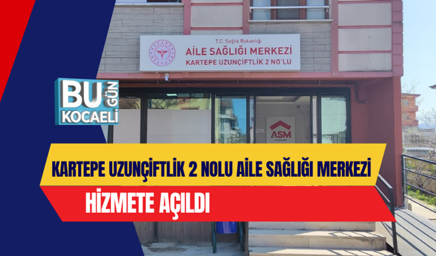 KARTEPE UZUNÇİFTLİK 2 NOLU AİLE SAĞLIĞI MERKEZİ HİZMETE AÇILDI