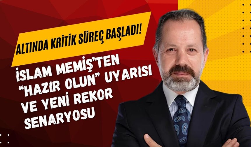 ALTINDA KRİTİK SÜREÇ BAŞLADI! İSLAM MEMİŞ’TEN “HAZIR OLUN” UYARISI VE YENİ REKOR SENARYOSU