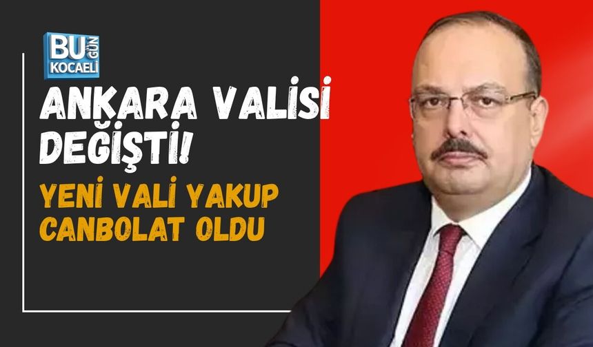 ANKARA VALİSİ DEĞİŞTİ! YENİ VALİ YAKUP CANBOLAT OLDU