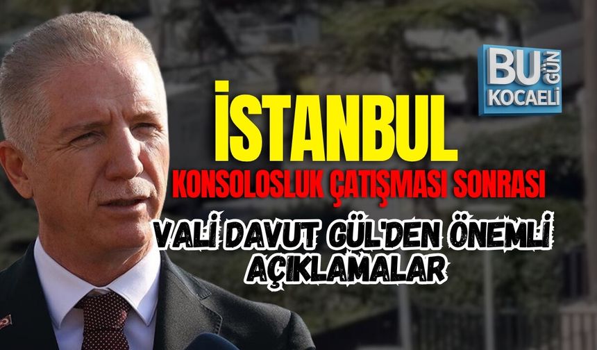 KONSOLOSLUK ÇATIŞMASI SONRASI VALİ DAVUT GÜL'DEN ÖNEMLİ AÇIKLAMALAR