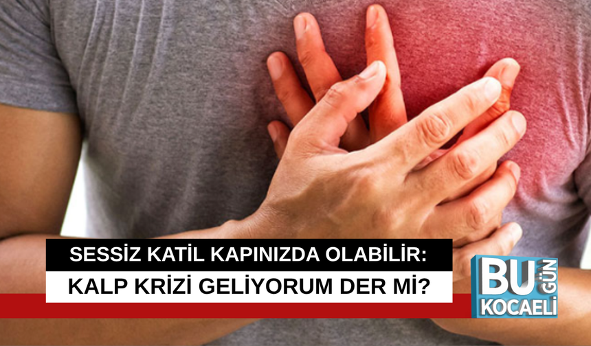 SESSİZ KATİL KAPINIZDA OLABİLİR: KALP KRİZİ GELİYORUM DER Mİ?