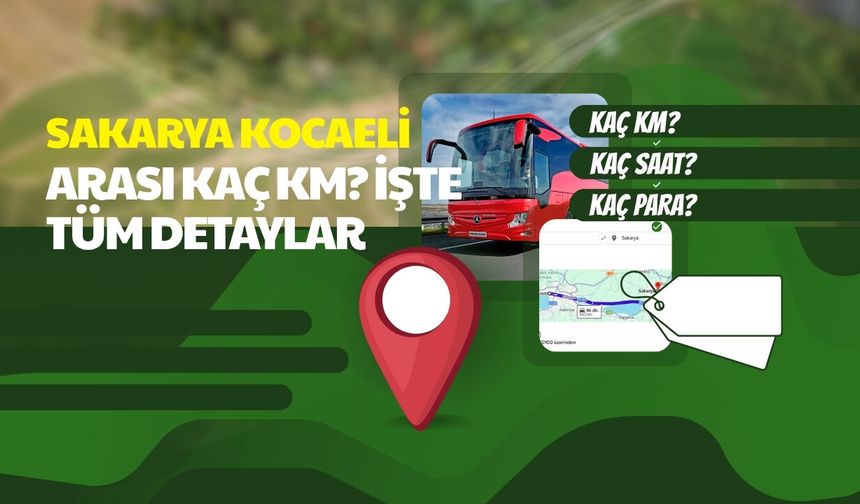 SAKARYA KOCAELİ ARASI KAÇ KM? İŞTE TÜM DETAYLAR