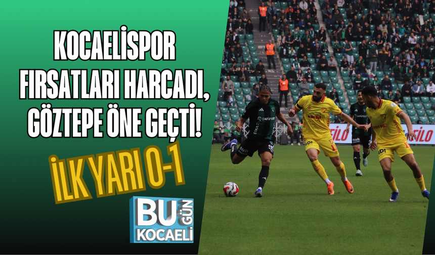 KOCAELİSPOR FIRSATLARI HARCADI, GÖZTEPE ÖNE GEÇTİ! İLK YARI 0-1