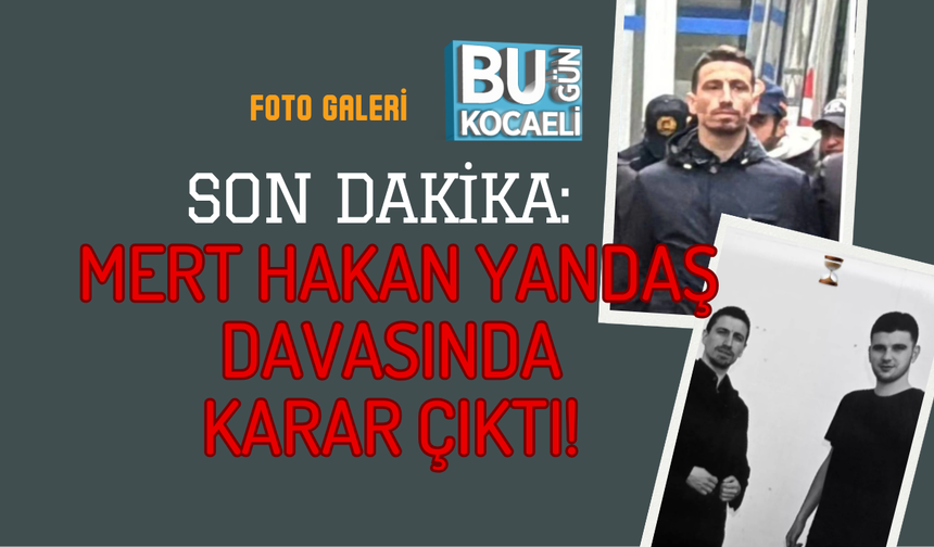 SON DAKİKA: MERT HAKAN YANDAŞ DAVASINDA KARAR ÇIKTI!