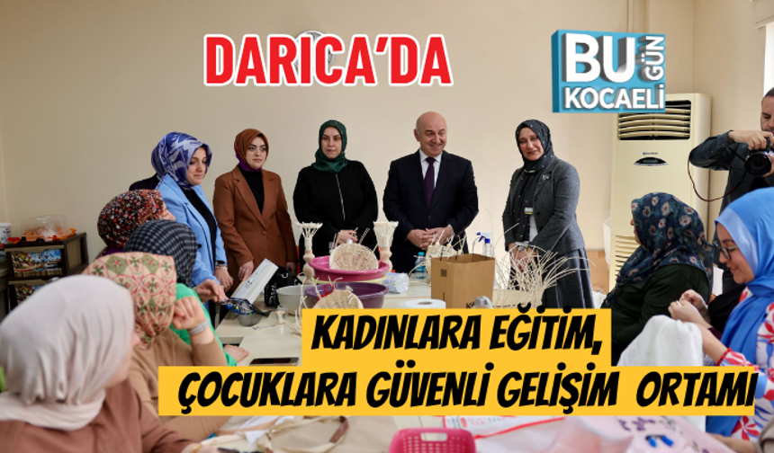 DARICA’DA KADINLARA EĞİTİM, ÇOCUKLARA GÜVENLİ GELİŞİM ORTAMI