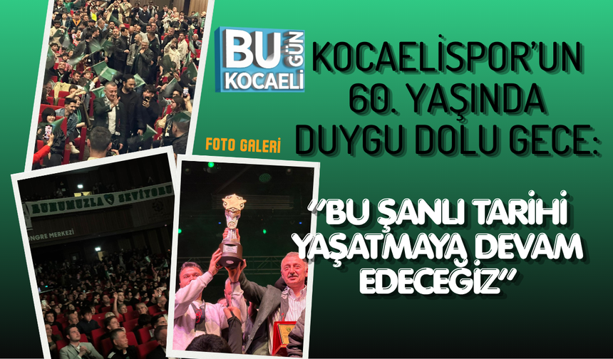 KOCAELİSPOR’UN 60. YAŞINDA DUYGU DOLU GECE: “BU ŞANLI TARİHİ YAŞATMAYA DEVAM EDECEĞİZ”