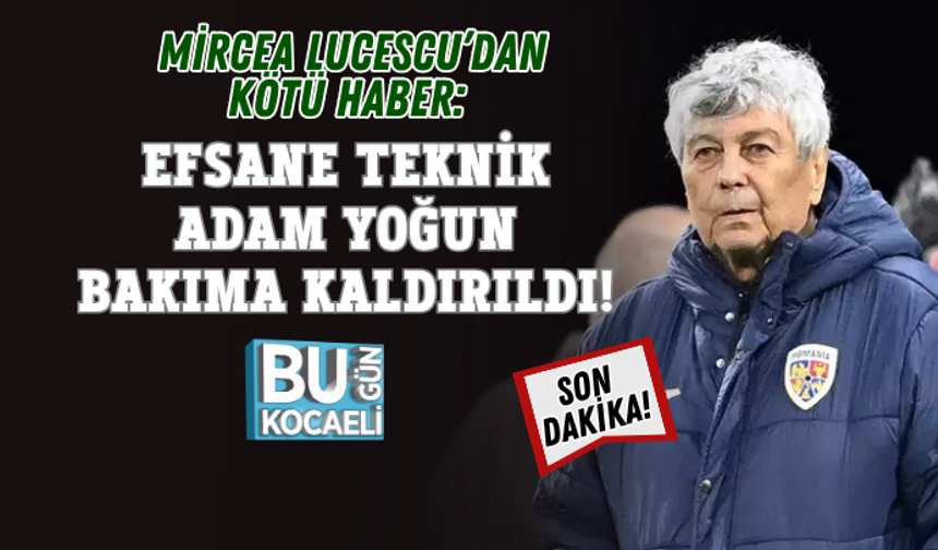 SON DAKİKA! MİRCEA LUCESCU’DAN KÖTÜ HABER: EFSANE TEKNİK ADAM YOĞUN BAKIMA KALDIRILDI!