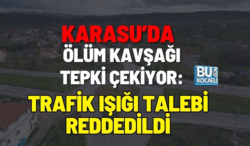 KARASU’DA ÖLÜM KAVŞAĞI TEPKİ ÇEKİYOR: TRAFİK IŞIĞI TALEBİ REDDEDİLDİ