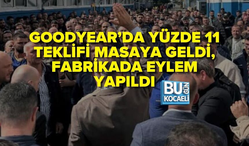 GOODYEAR’DA YÜZDE 11 TEKLİFİ MASAYA GELDİ, FABRİKADA EYLEM YAPILDI
