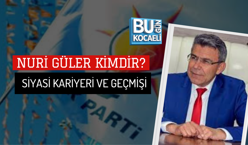 NURİ GÜLER KİMDİR? SİYASİ KARİYERİ VE GEÇMİŞİ
