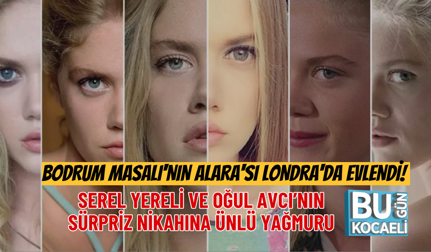 BODRUM MASALI'NIN ALARA'SI LONDRA'DA EVLENDİ! SEREL YERELİ VE OĞUL AVCI’NIN SÜRPRİZ NİKAHINA ÜNLÜ YAĞMURU