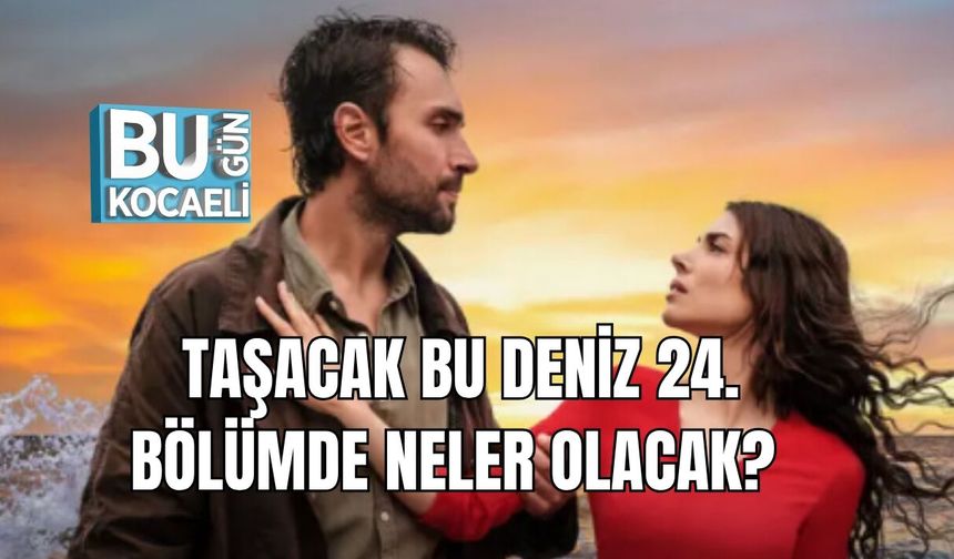 TAŞACAK BU DENİZ 24. BÖLÜMDE NELER OLACAK?