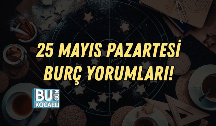 25 MAYIS PAZARTESİ BURÇ YORUMLARI!