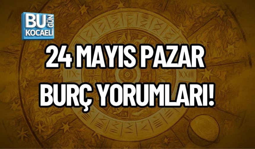 24 MAYIS PAZAR BURÇ YORUMLARI!