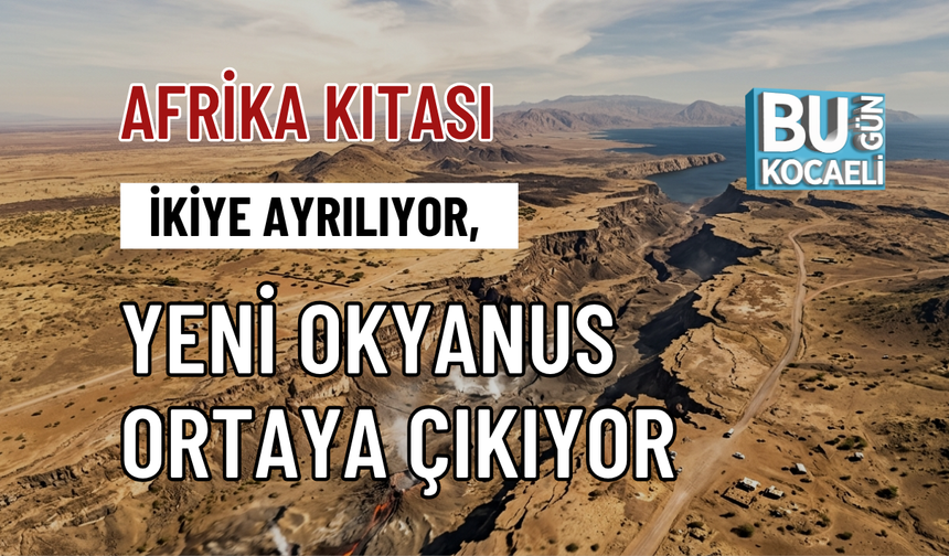 AFRİKA KITASI İKİYE AYRILIYOR, YENİ OKYANUS ORTAYA ÇIKIYOR