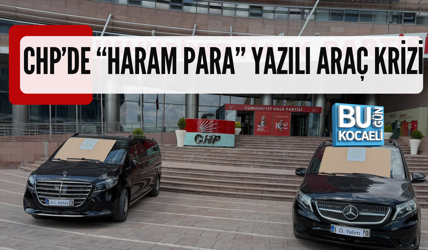 CHP’DE “HARAM PARA” YAZILI ARAÇ KRİZİ