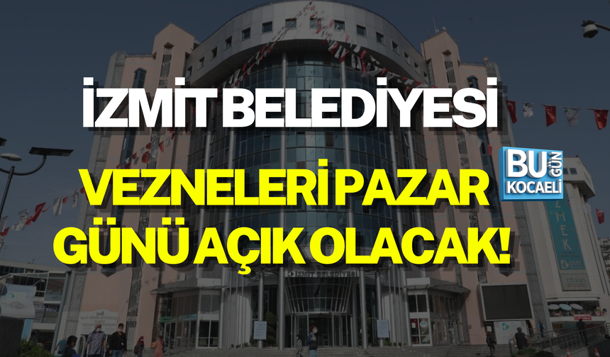 İZMİT BELEDİYESİ VEZNELERİ PAZAR GÜNÜ AÇIK OLACAK