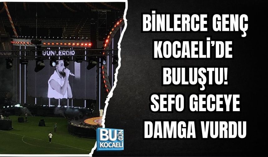 BİNLERCE GENÇ KOCAELİ’DE BULUŞTU! SEFO GECEYE DAMGA VURDU