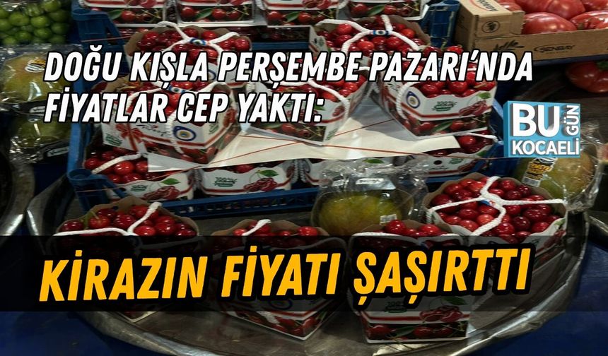 DOĞU KIŞLA PERŞEMBE PAZARI’NDA FİYATLAR CEP YAKTI: KİRAZIN FİYATI ŞAŞIRTTI