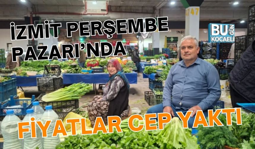 İZMİT PERŞEMBE PAZARI’NDA FİYATLAR CEP YAKTI