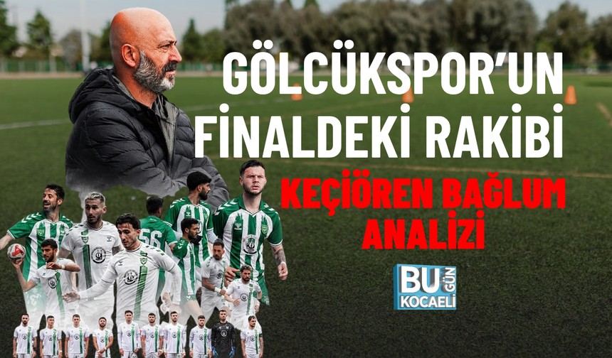 GÖLCÜKSPOR’UN FİNALDEKİ RAKİBİ KEÇİÖREN BAĞLUM ANALİZİ
