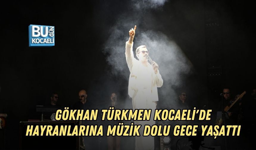 GÖKHAN TÜRKMEN KOCAELİ'DE HAYRANLARINA MÜZİK DOLU GECE YAŞATTI