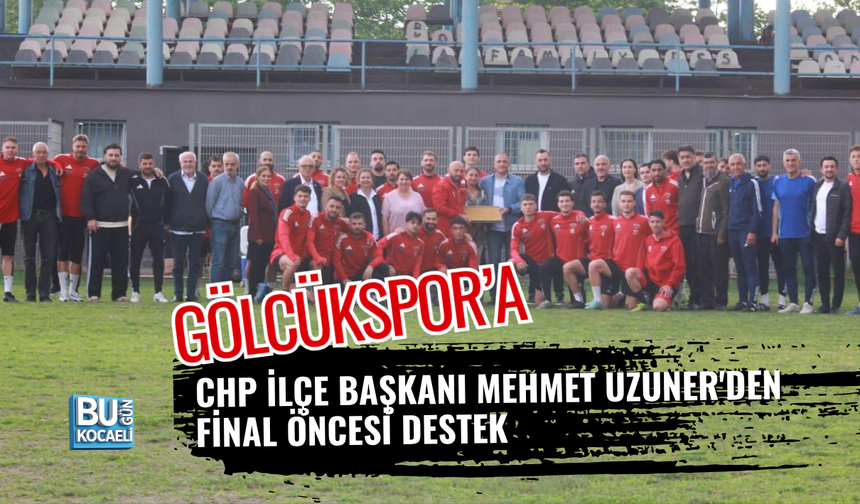 GÖLCÜKSPOR’A CHP İLÇE BAŞKANI MEHMET UZUNER'DEN FİNAL ÖNCESİ DESTEK