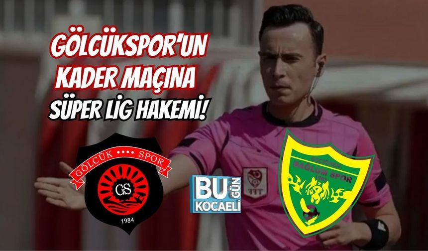 GÖLCÜKSPOR’UN KADER MAÇINA SÜPER LİG HAKEMİ!