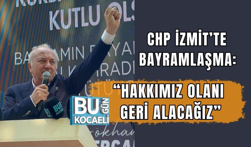 CHP İZMİT’TE BAYRAMLAŞMA: “HAKKIMIZ OLANI GERİ ALACAĞIZ”