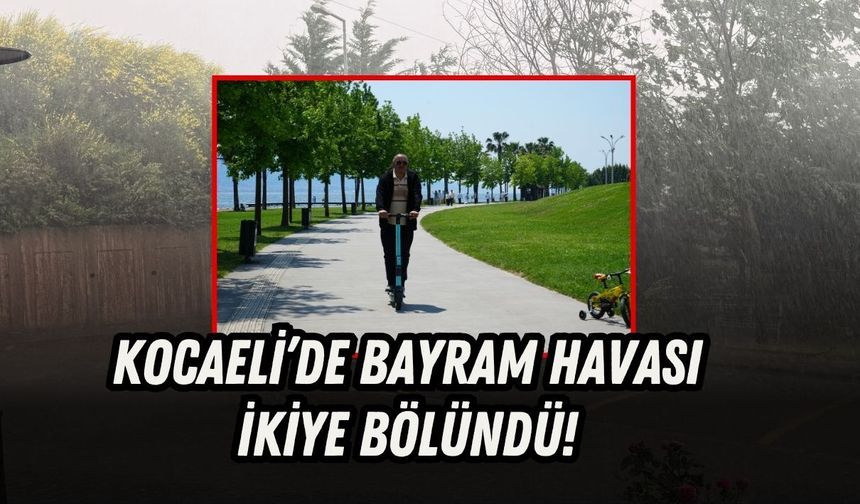 KOCAELİ’DE BAYRAM HAVASI İKİYE BÖLÜNDÜ!