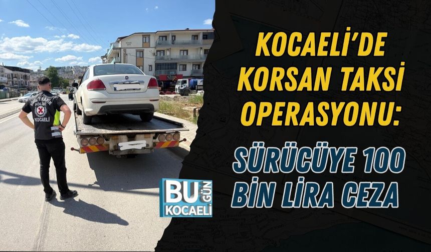 KOCAELİ'DE KORSAN TAKSİ OPERASYONU: SÜRÜCÜYE 100 BİN LİRA CEZA