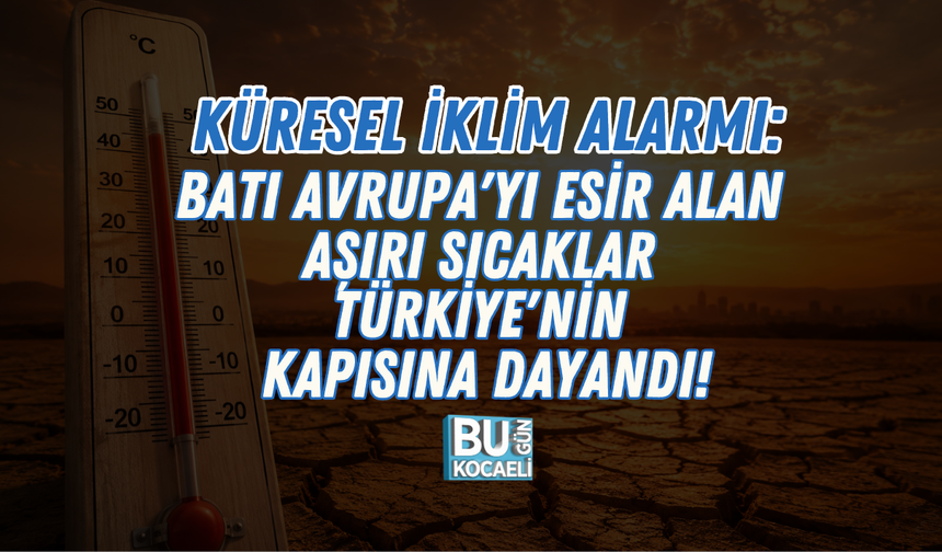 KÜRESEL İKLİM ALARMI: BATI AVRUPA'YI ESİR ALAN AŞIRI SICAKLAR TÜRKİYE'NİN KAPISINA DAYANDI!