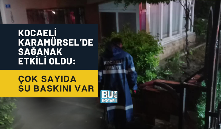 KOCAELİ KARAMÜRSEL’DE SAĞANAK ETKİLİ OLDU: ÇOK SAYIDA SU BASKINI VAR