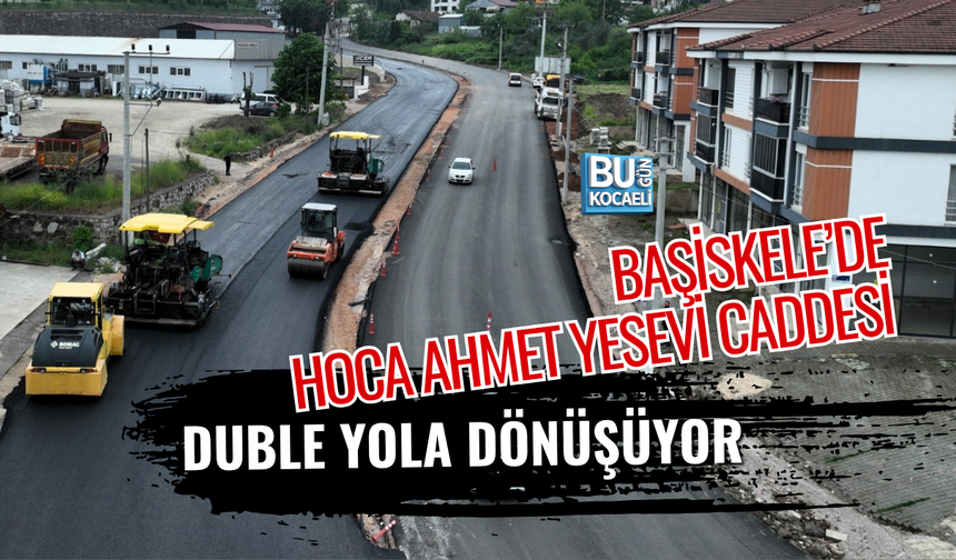 BAŞİSKELE’DE HOCA AHMET YESEVİ CADDESİ DUBLE YOLA DÖNÜŞÜYOR