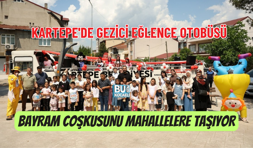 KARTEPE'DE GEZİCİ EĞLENCE OTOBÜSÜ BAYRAM COŞKUSUNU MAHALLELERE TAŞIYOR