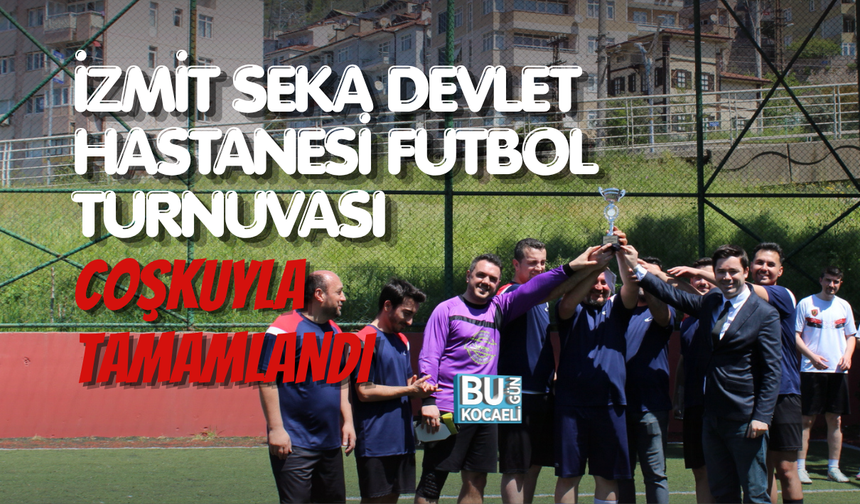 İZMİT SEKA DEVLET HASTANESİ FUTBOL TURNUVASI COŞKUYLA TAMAMLANDI