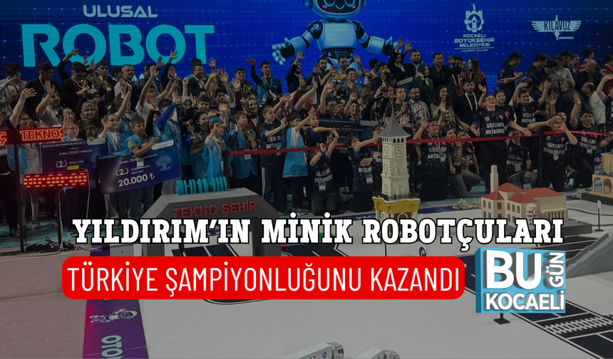 YILDIRIM’IN MİNİK ROBOTÇULARI TÜRKİYE ŞAMPİYONLUĞUNU KAZANDI
