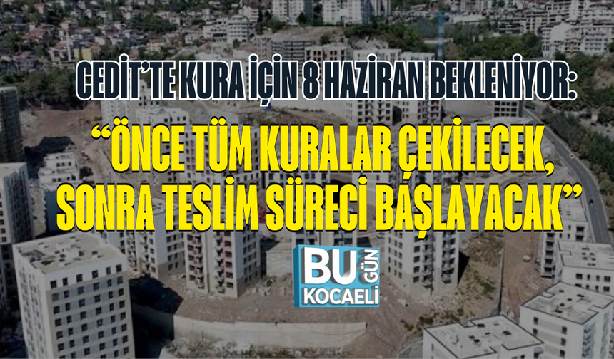 CEDİT’TE KURA İÇİN 8 HAZİRAN BEKLENİYOR: “ÖNCE TÜM KURALAR ÇEKİLECEK, SONRA TESLİM SÜRECİ BAŞLAYACAK”
