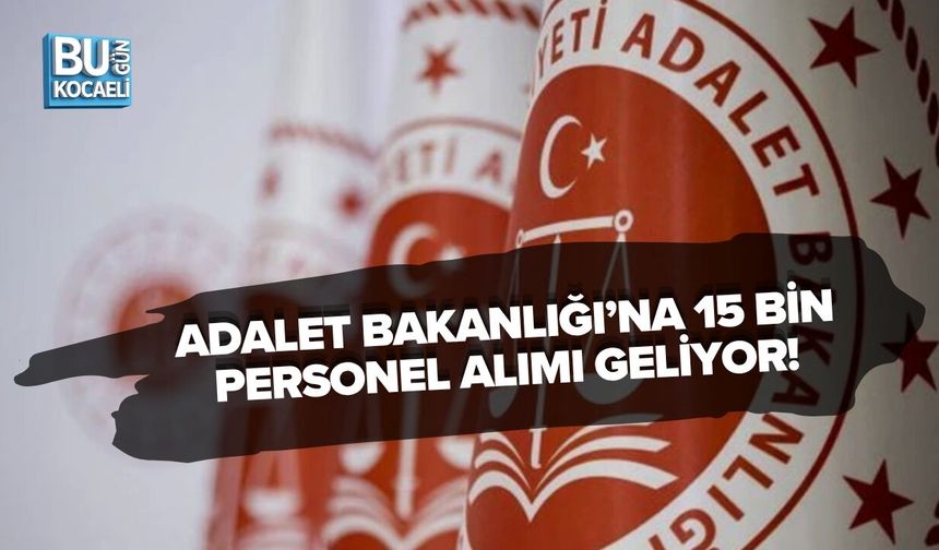 ADALET BAKANLIĞI’NA 15 BİN PERSONEL ALIMI GELİYOR!