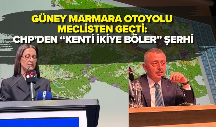 GÜNEY MARMARA OTOYOLU MECLİSTEN GEÇTİ: CHP’DEN “KENTİ İKİYE BÖLER” ŞERHİ