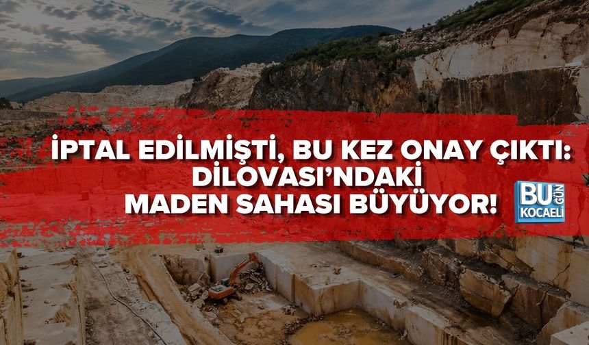 İPTAL EDİLMİŞTİ, BU KEZ ONAY ÇIKTI: DİLOVASI’NDAKİ MADEN SAHASI BÜYÜYOR