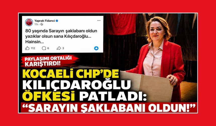 KOCAELİ CHP’DE KILIÇDAROĞLU ÖFKESİ PATLADI: “SARAYIN ŞAKLABANI OLDUN!”
