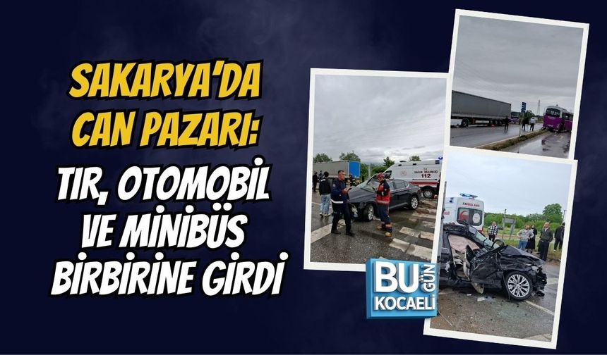 SAKARYA’DA CAN PAZARI: TIR, OTOMOBİL VE MİNİBÜS BİRBİRİNE GİRDİ