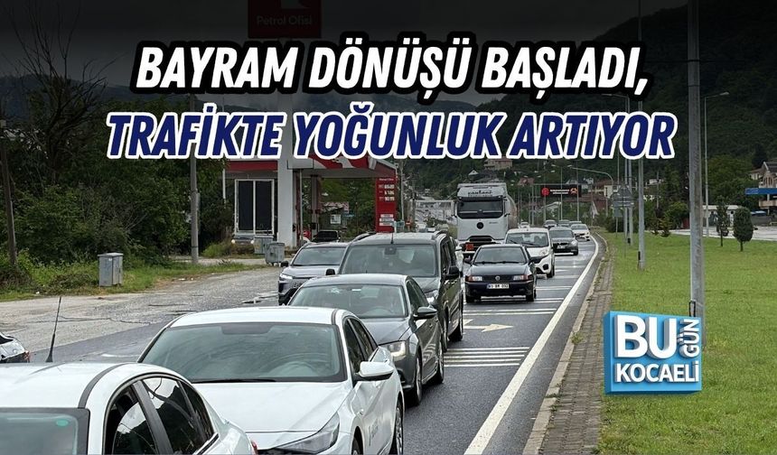 BAYRAM DÖNÜŞÜ BAŞLADI, TRAFİKTE YOĞUNLUK ARTIYOR