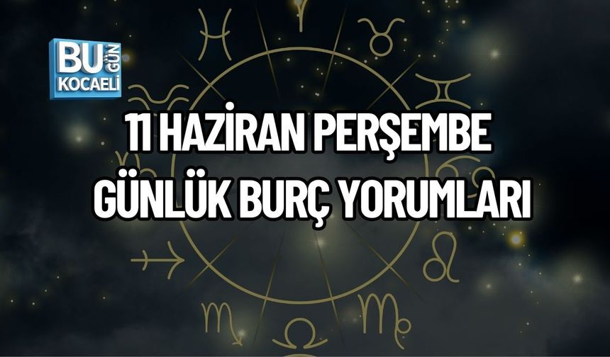 11 HAZİRAN PERŞEMBE GÜNLÜK BURÇ YORUMLARI: GÖKYÜZÜ BUGÜN BİZE NELER SÖYLÜYOR?