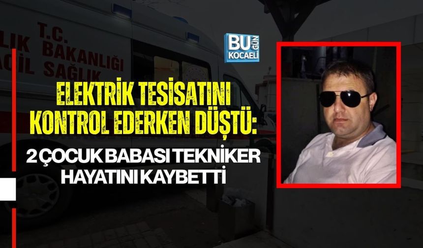 ELEKTRİK TESİSATINI KONTROL EDERKEN DÜŞTÜ: 2 ÇOCUK BABASI TEKNİKER HAYATINI KAYBETTİ